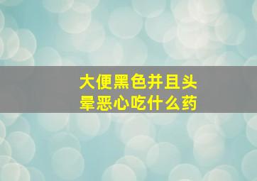 大便黑色并且头晕恶心吃什么药