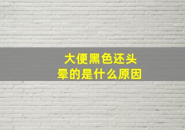 大便黑色还头晕的是什么原因