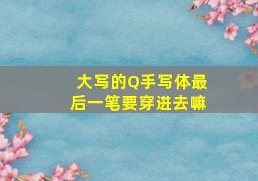 大写的Q手写体最后一笔要穿进去嘛