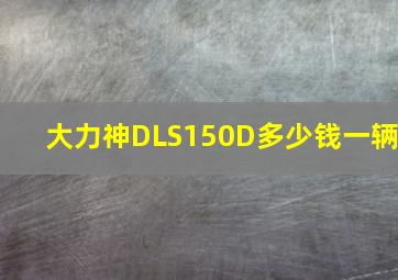 大力神DLS150D多少钱一辆