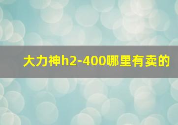 大力神h2-400哪里有卖的