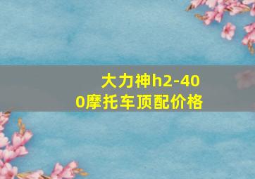 大力神h2-400摩托车顶配价格