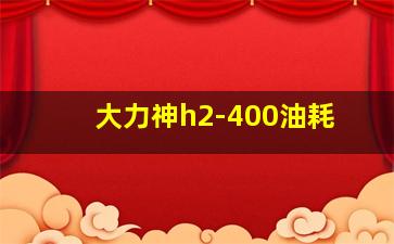 大力神h2-400油耗