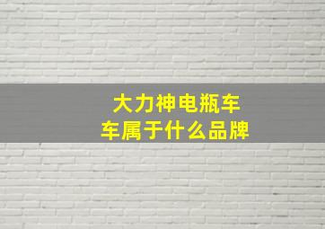 大力神电瓶车车属于什么品牌