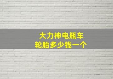 大力神电瓶车轮胎多少钱一个