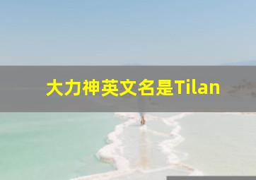 大力神英文名是Tilan