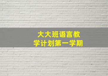 大大班语言教学计划第一学期