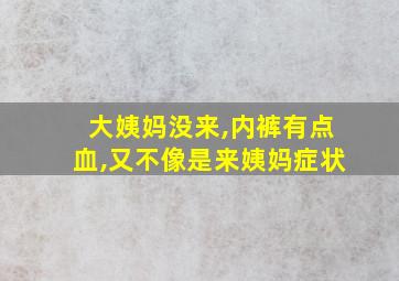 大姨妈没来,内裤有点血,又不像是来姨妈症状