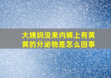 大姨妈没来内裤上有黄黄的分泌物是怎么回事