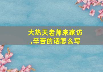 大热天老师来家访,辛苦的话怎么写