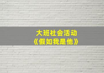 大班社会活动《假如我是他》