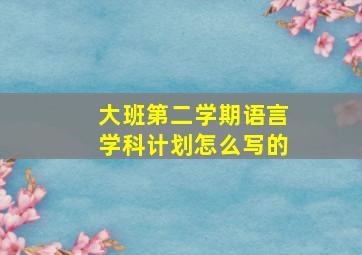 大班第二学期语言学科计划怎么写的