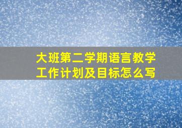 大班第二学期语言教学工作计划及目标怎么写