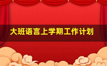 大班语言上学期工作计划