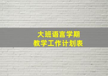 大班语言学期教学工作计划表