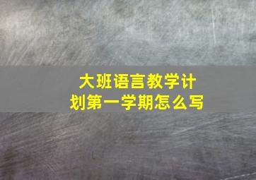 大班语言教学计划第一学期怎么写