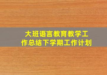 大班语言教育教学工作总结下学期工作计划