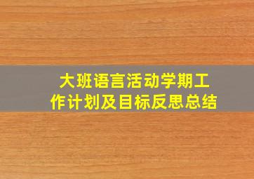 大班语言活动学期工作计划及目标反思总结