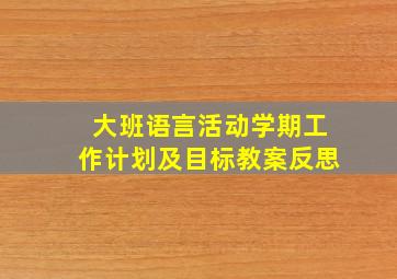 大班语言活动学期工作计划及目标教案反思