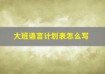 大班语言计划表怎么写