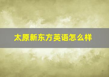 太原新东方英语怎么样