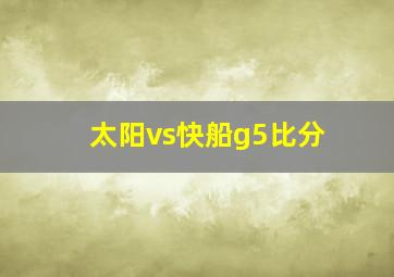 太阳vs快船g5比分