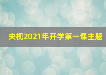 央视2021年开学第一课主题