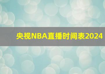 央视NBA直播时间表2024