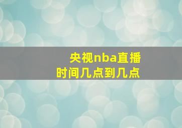 央视nba直播时间几点到几点