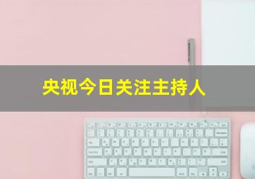 央视今日关注主持人