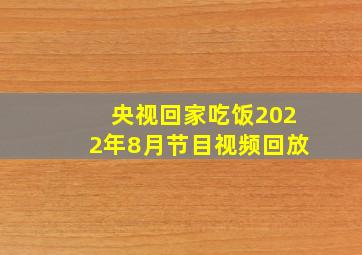 央视回家吃饭2022年8月节目视频回放