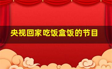 央视回家吃饭盒饭的节目