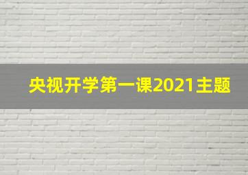 央视开学第一课2021主题