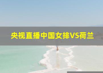 央视直播中国女排VS荷兰