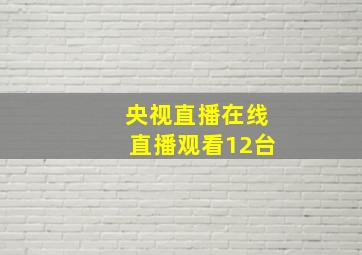 央视直播在线直播观看12台