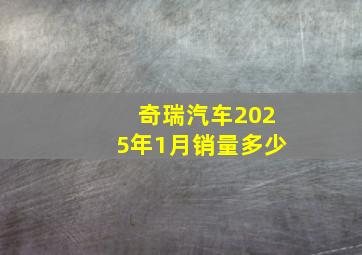 奇瑞汽车2025年1月销量多少