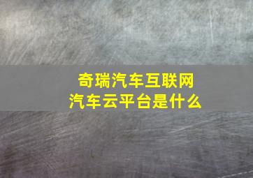 奇瑞汽车互联网汽车云平台是什么