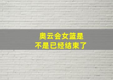 奥云会女篮是不是已经结束了