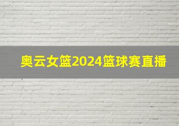 奥云女篮2024篮球赛直播