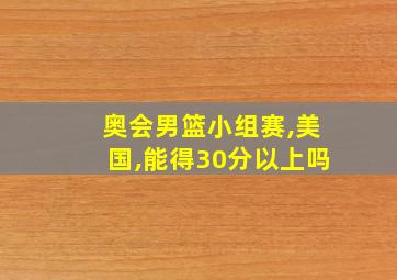 奥会男篮小组赛,美国,能得30分以上吗