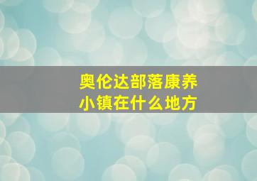 奥伦达部落康养小镇在什么地方