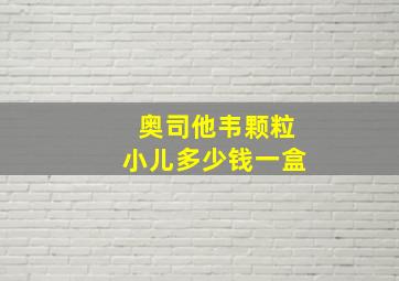 奥司他韦颗粒小儿多少钱一盒