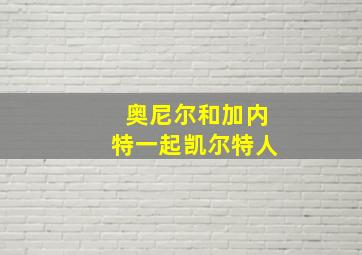 奥尼尔和加内特一起凯尔特人