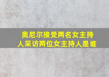 奥尼尔接受两名女主持人采访两位女主持人是谁