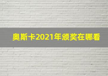 奥斯卡2021年颁奖在哪看