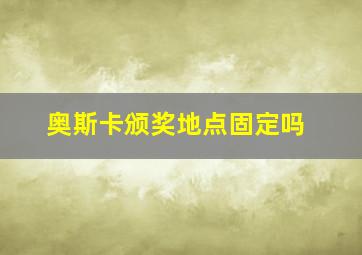 奥斯卡颁奖地点固定吗