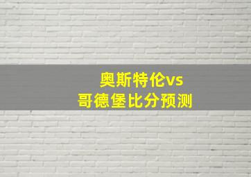 奥斯特伦vs哥德堡比分预测