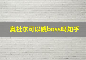 奥杜尔可以跳boss吗知乎