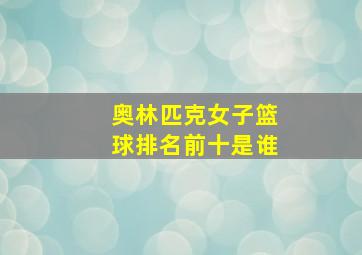 奥林匹克女子篮球排名前十是谁