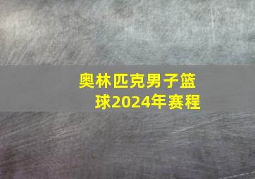 奥林匹克男子篮球2024年赛程